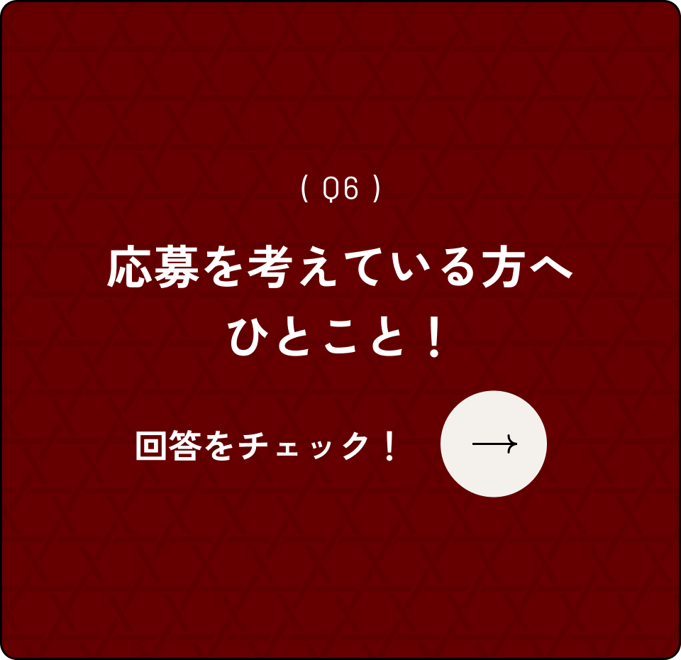 ( Q6 )応募を考えている方へひとこと！